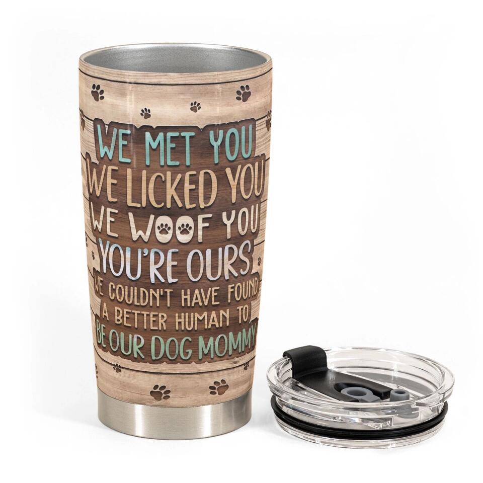 I Met You I Licked You I Woof You You're Mine - Personalized Tumbler Cup Gift For Dog Lovers, Dog Mom and Dog Dad - Best Gift for Mother's Day