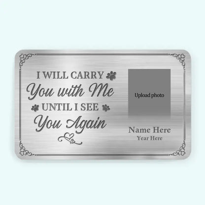 Custom Photo I'll Carry You With Me Until I See You Again - Memorial Personalized Custom Aluminum Wallet Card - Loss of Pet Sympathy Gift