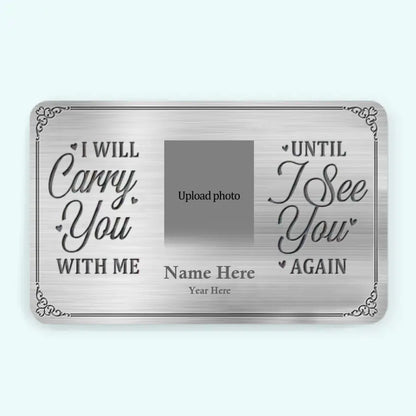 I'll Carry You With Me Until I See You Again - Custom Photo Memorial Personalized Aluminum Wallet Card - Sympathy Gift For Family Members