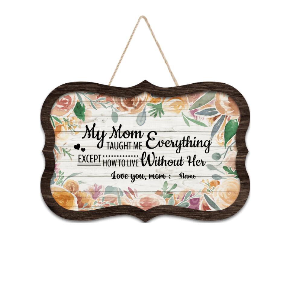 My Mom Taught Me Everything,Except for How To Live Without Her - Personalized Mom Gift Wooden Wall Sign