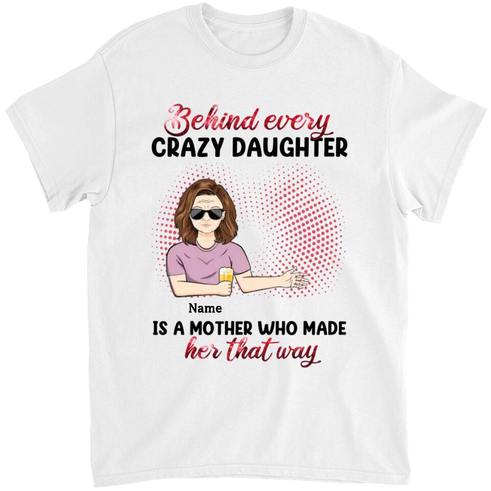 Behind Every Crazy Daughter Is A Mother - Personalized Shirt - Birthday, Loving Gift For Daughter, Mom, Mother