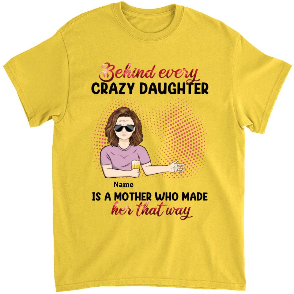 Behind Every Crazy Daughter Is A Mother - Personalized Shirt - Birthday, Loving Gift For Daughter, Mom, Mother